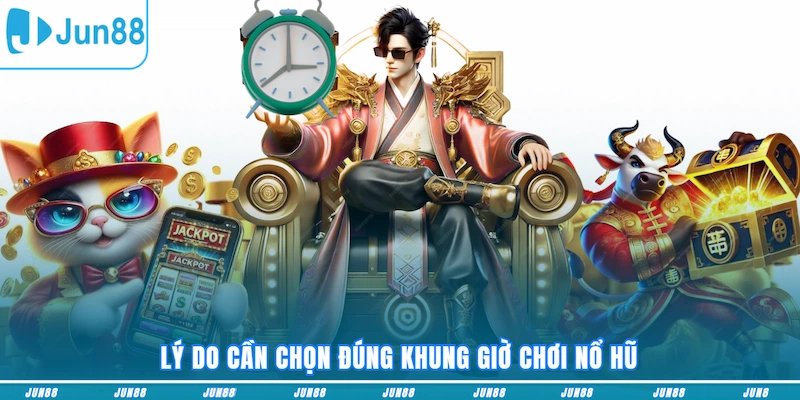 Lý do cần chọn đúng khung giờ chơi nổ hũ