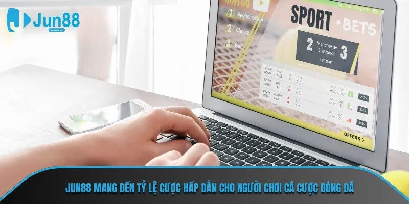 JUN88 mang đến tỷ lệ cược hấp dẫn cho người chơi cá cược bóng đá