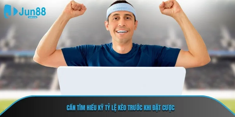 Cần tìm hiểu kỹ tỷ lệ kèo trước khi đặt cược
